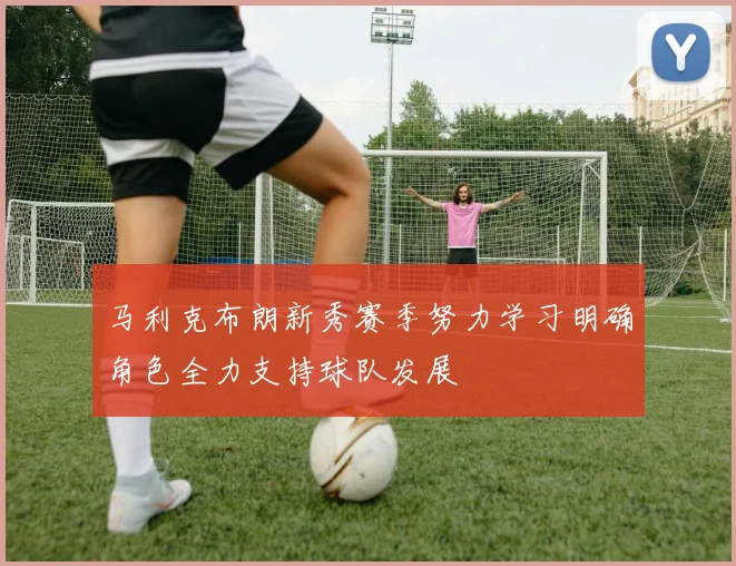 马利克布朗新秀赛季努力学习明确角色全力支持球队发展