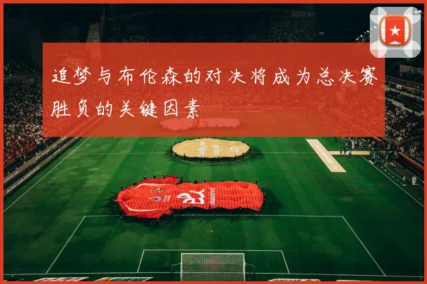 追梦与布伦森的对决将成为总决赛胜负的关键因素