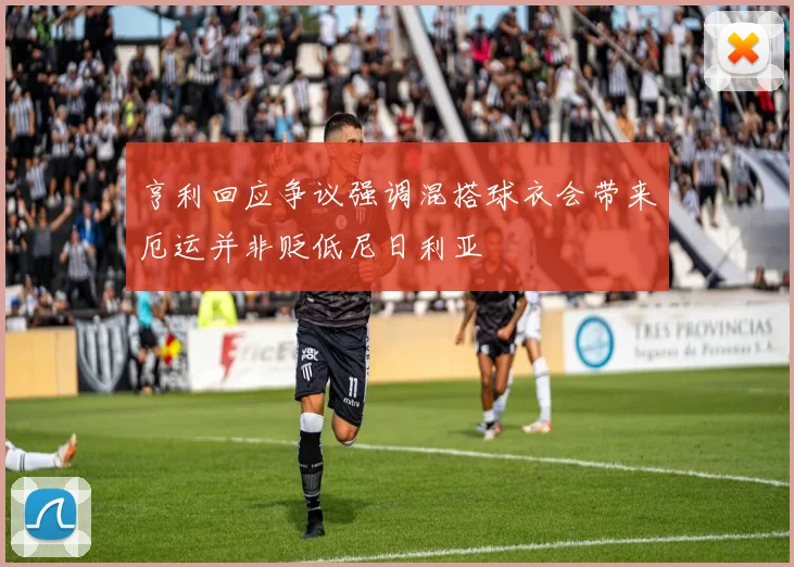 亨利回应争议强调混搭球衣会带来厄运并非贬低尼日利亚