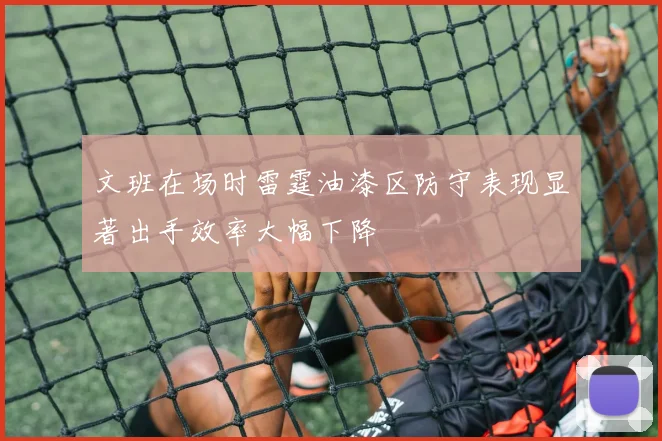 文班在场时雷霆油漆区防守表现显著出手效率大幅下降