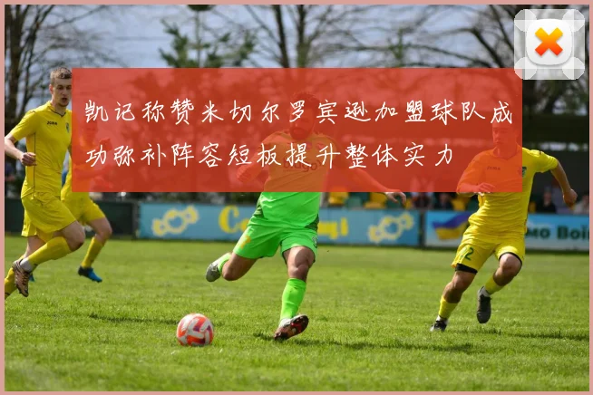 凯记称赞米切尔罗宾逊加盟球队成功弥补阵容短板提升整体实力
