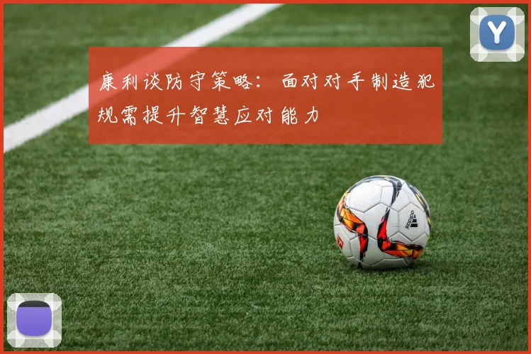 康利谈防守策略：面对对手制造犯规需提升智慧应对能力