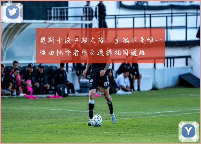 奥斯卡谈中超之路：金钱不是唯一理由批评者也会选择相同道路