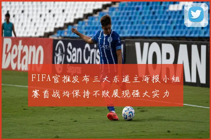 FIFA官推发布三大东道主海报小组赛首战均保持不败展现强大实力