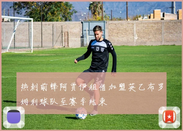 热刺前锋阿贾伊租借加盟英乙布罗姆利球队至赛季结束