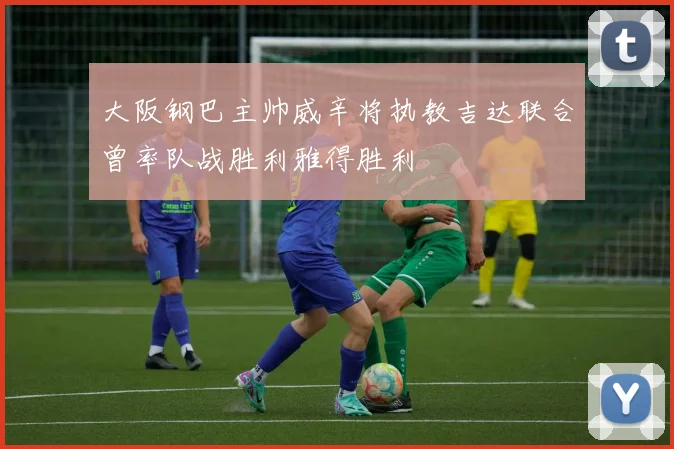 大阪钢巴主帅威辛将执教吉达联合曾率队战胜利雅得胜利