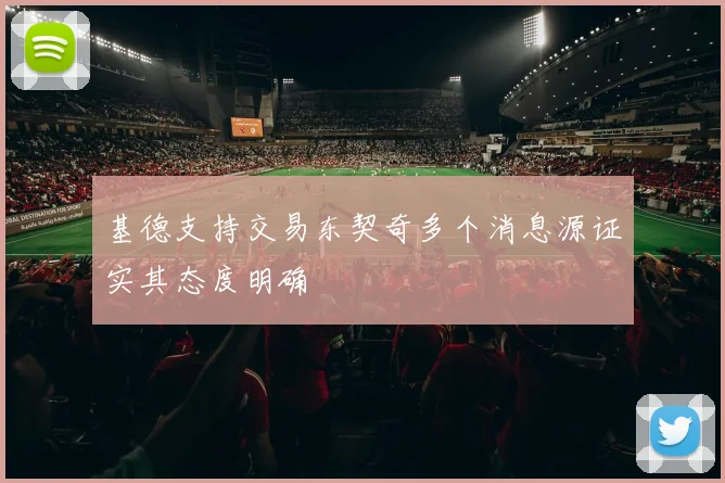 基德支持交易东契奇多个消息源证实其态度明确