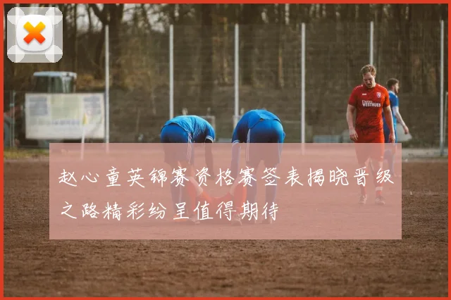 赵心童英锦赛资格赛签表揭晓晋级之路精彩纷呈值得期待