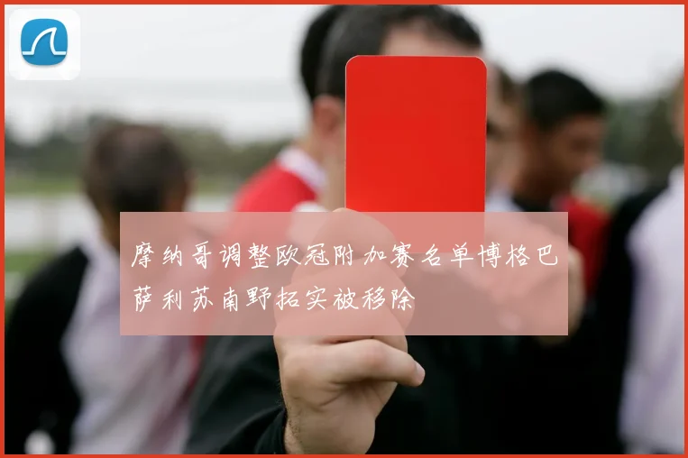 摩纳哥调整欧冠附加赛名单博格巴萨利苏南野拓实被移除