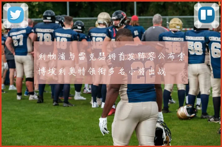 利物浦与雷克瑟姆首发阵容公布索博埃利奥特领衔多名小将出战