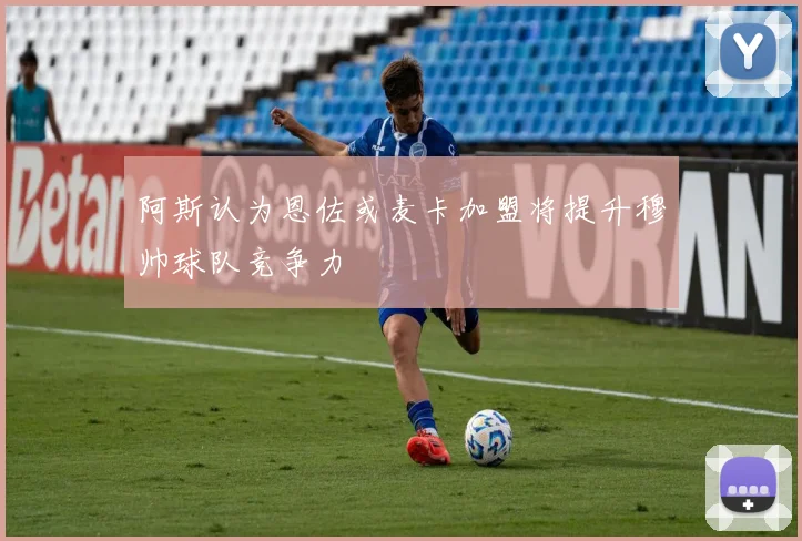 阿斯认为恩佐或麦卡加盟将提升穆帅球队竞争力