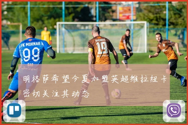 明格萨希望今夏加盟英超维拉纽卡密切关注其动态