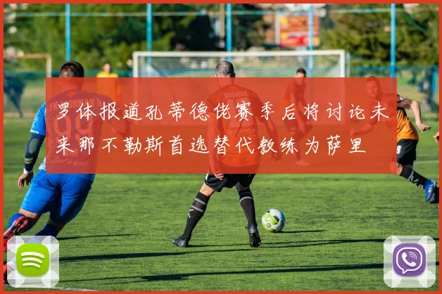 罗体报道孔蒂德佬赛季后将讨论未来那不勒斯首选替代教练为萨里