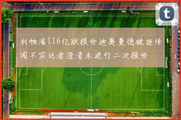 利物浦116亿欧报价迪奥曼德被拒传闻不实记者澄清未进行二次报价